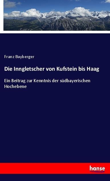 Die Inngletscher von Kufstein bis Haag: Ein Beitrag zur Kenntnis der südbayerischen Hochebene