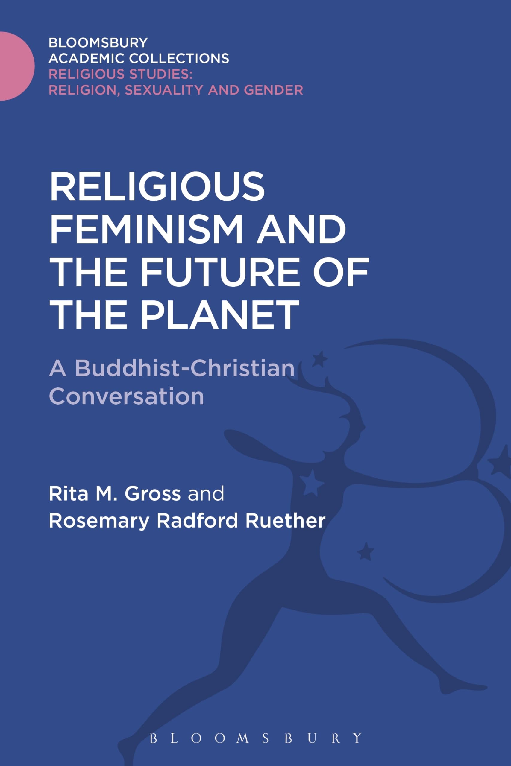 Religious Feminism and the Future of the Planet: A Christian - Buddhist Conversation (Religious Studies: Bloomsbury Academic Collections)