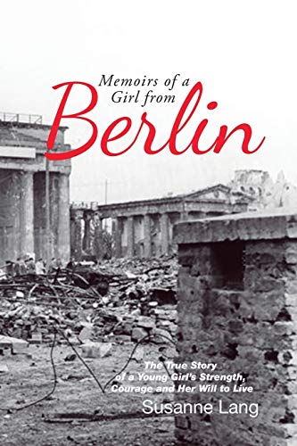 Memoirs of a Girl from Berlin: The True Story of a Young Girl’s Strength and Courage and Her Will to Live