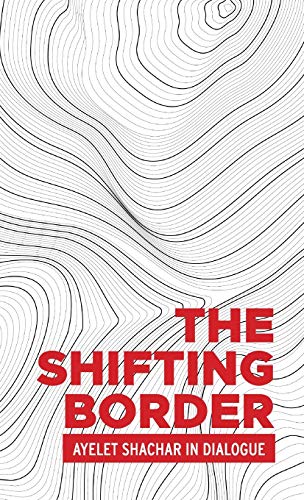 The shifting border: Legal cartographies of migration and mobility: Ayelet Shachar in dialogue (Critical Powers)