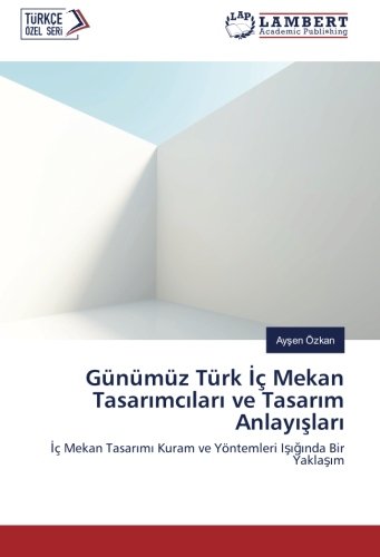 Günümüz Türk İç Mekan Tasarımcıları ve Tasarım Anlayışları: İç Mekan Tasarımı Kuram ve Yöntemleri Işığında Bir Yaklaşım: Iç Mekan Tasarimi Kuram ve Yöntemleri Isiginda Bir Yaklasim