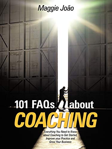 101 F.A.Q.s about Coaching: Everything you Need to Know about Coaching to get Started, Improve your Practice and Grow your Business: Everything You ... Improve Your Practice and Grow Your Business