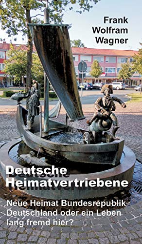 Deutsche Heimatvertriebene: Neue Heimat Bundesrepublik Deutschland oder ein Leben lang fremd hier?
