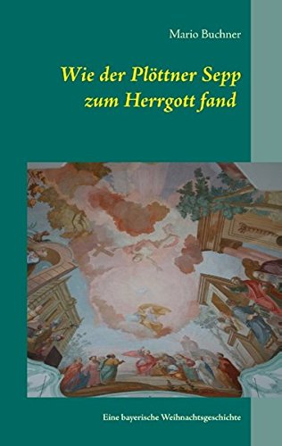 Wie der Plöttner Sepp zum Herrgott fand: Eine bayerische Weihnachtsgeschichte