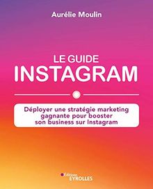 Le guide Instagram : déployer une stratégie marketing gagnante pour booster son business sur Instagram