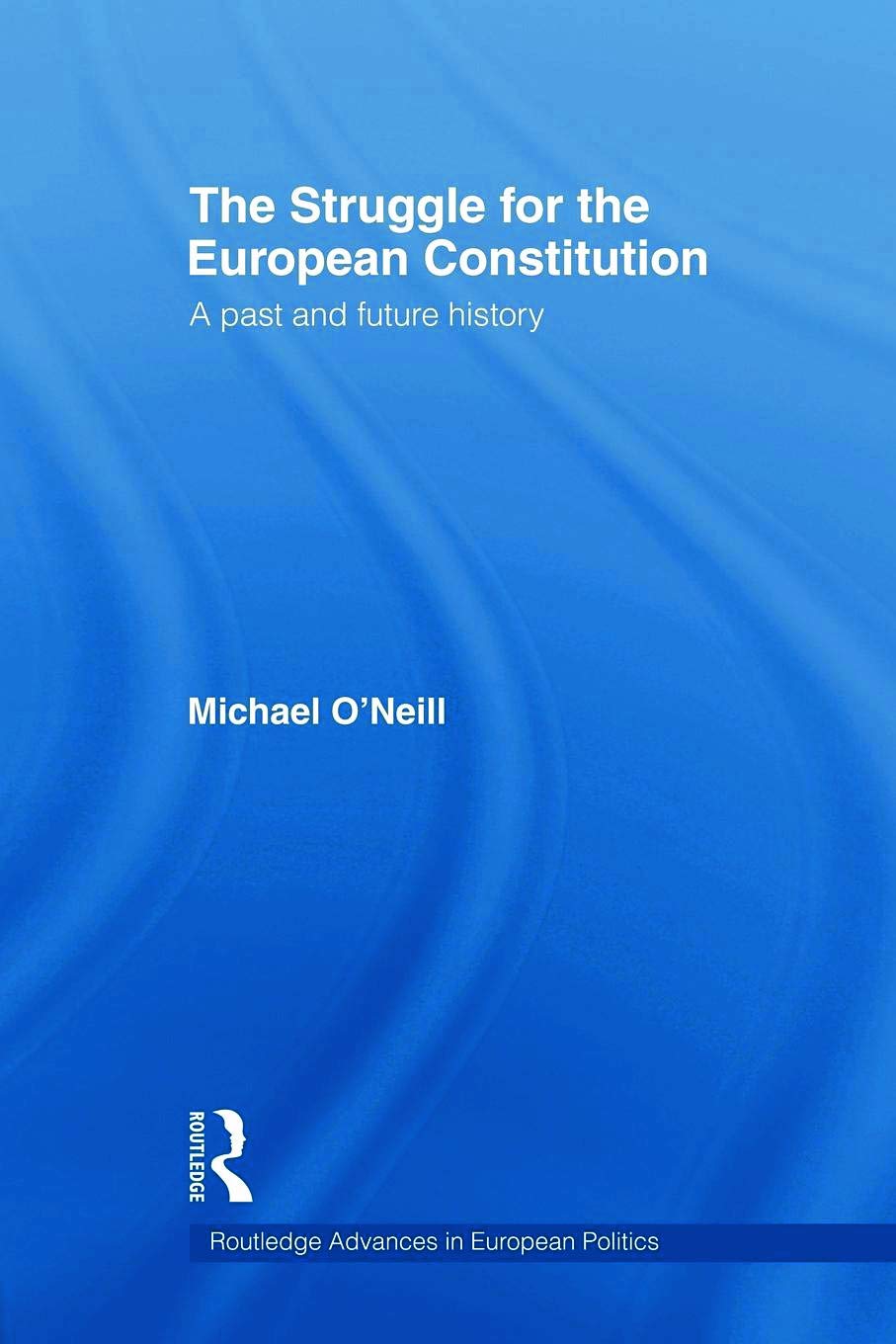 The Struggle for the European Constitution: A Past and Future History (Routledge Advances in European Politics)