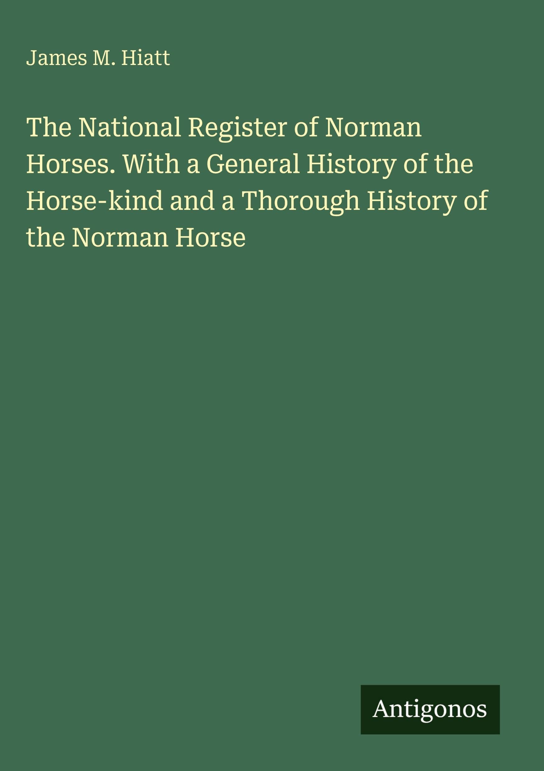 The National Register of Norman Horses. With a General History of the Horse-kind and a Thorough History of the Norman Horse