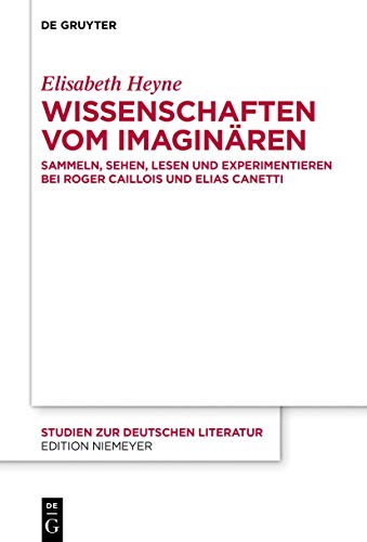 Wissenschaften vom Imaginären: Sammeln, Sehen, Lesen und Experimentieren bei Roger Caillois und Elias Canetti (Studien zur deutschen Literatur, 223, Band 223)