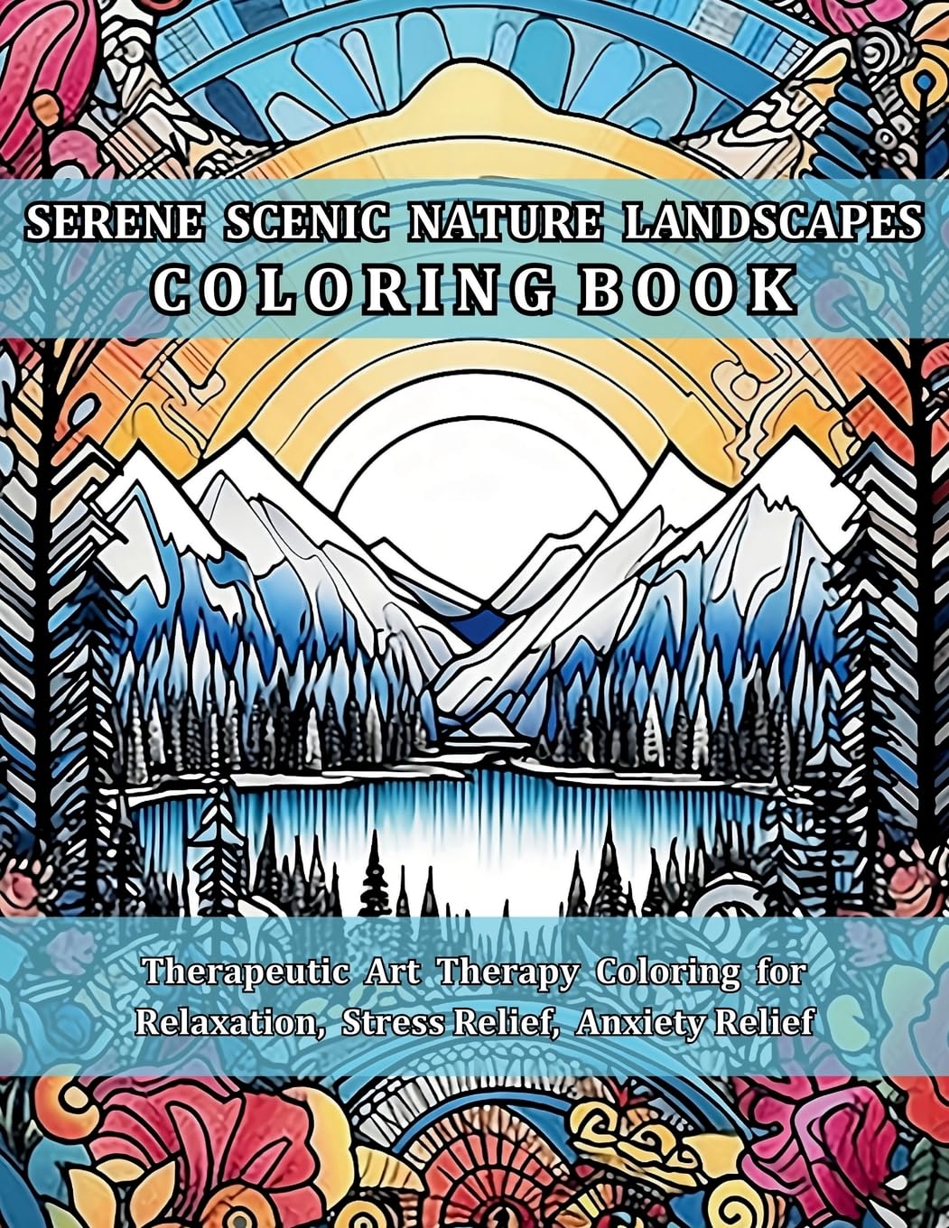 Serene Scenic Nature Landscapes Coloring Book: Beautiful Nature Scenes to Uplift, Re-energize & Revitalize. Therapeutic Art Therapy Coloring for Relaxation, Stress Relief, Anxiety Relief