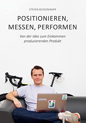 Positionieren, Messen, Performen: Von der Idee zum Einkommen produzierenden Produkt