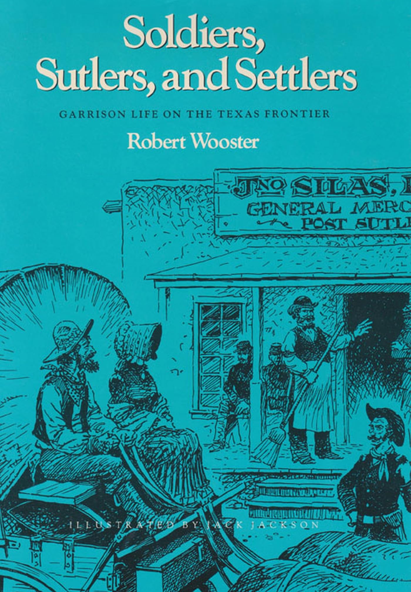 Soldiers, Sutlers, and Settlers: Garrison Life on the Texas Frontier (Clayton Wheat Williams Texas Life Ser)