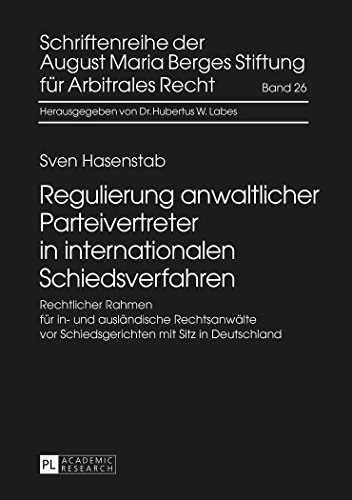 Regulierung anwaltlicher Parteivertreter in internationalen Schiedsverfahren: Rechtlicher Rahmen für in- und ausländische Rechtsanwälte vor ... Maria Berges Stiftung für Arbitrales Recht)