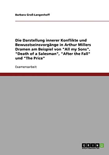 Die Darstellung innerer Konflikte und Bewusstseinsvorgänge in Arthur Millers Dramen am Beispiel von All my Sons, Death of a Salesman, After the Fall und The Price