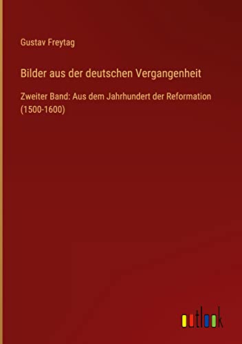Bilder aus der deutschen Vergangenheit: Zweiter Band: Aus dem Jahrhundert der Reformation (1500-1600)