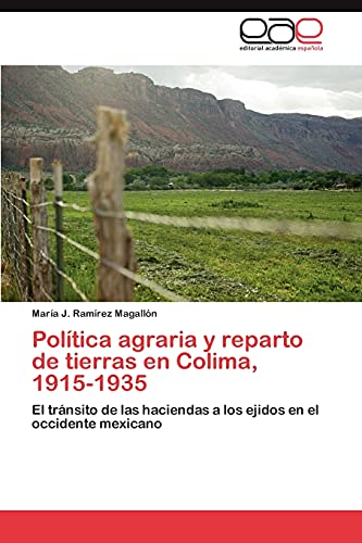 Política agraria y reparto de tierras en Colima, 1915-1935: El tránsito de las haciendas a los ejidos en el occidente mexicano