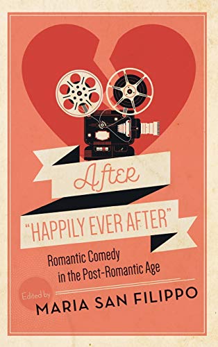 After Happily Ever After: Romantic Comedy in the Post-Romantic Age (Contemporary Approaches to Film and Media)