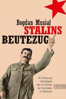 Stalins Beutezug: Die Plünderung Deutschlands und der Aufstieg der Sowjetunion zur Weltmacht