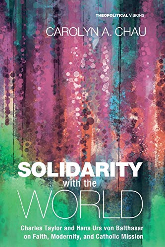 Solidarity with the World: Charles Taylor and Hans Urs von Balthasar on Faith, Modernity, and Catholic Mission (Theopolitical Visions, Band 19)