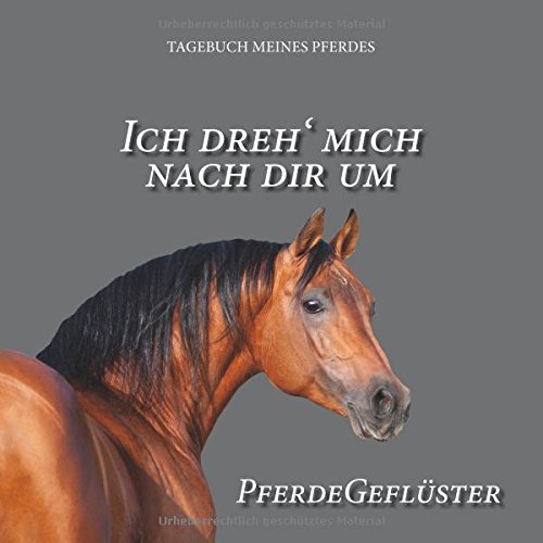 Ich dreh' mich nach dir um: Pferdegeflüster, Tagebuch meines Pferdes