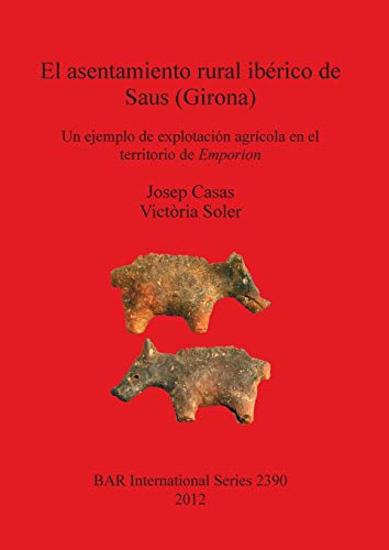 El asentamiento rural ibérico de Saus (Girona): Un ejemplo de explotación agrícola en el territorio de Emporion (Bar S, Band 2390)