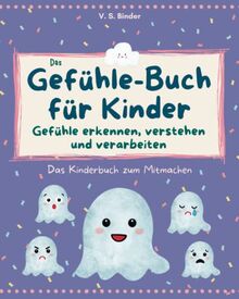 Das Gefühle-Buch für Kinder: Emotionen erkennen, verstehen und verarbeiten: Das Kinderbuch zum Mitmachen, zur Verbesserung der Sozialkompetenz, ... und Förderung der emotionalen Entwicklung