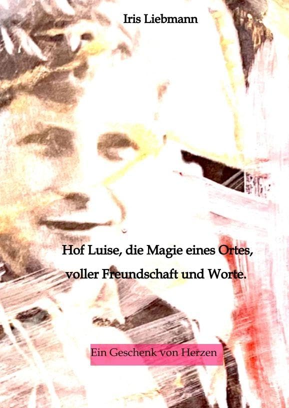 Hof Luise, die Magie eines Ortes, voller Freundschaft und Worte.: Ein Geschenk von Herzen