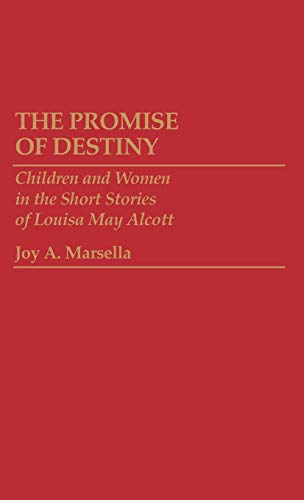 The Promise of Destiny: Children and Women in the Short Stories of Louisa May Alcott (Contributions to the Study of Childhood and Youth)