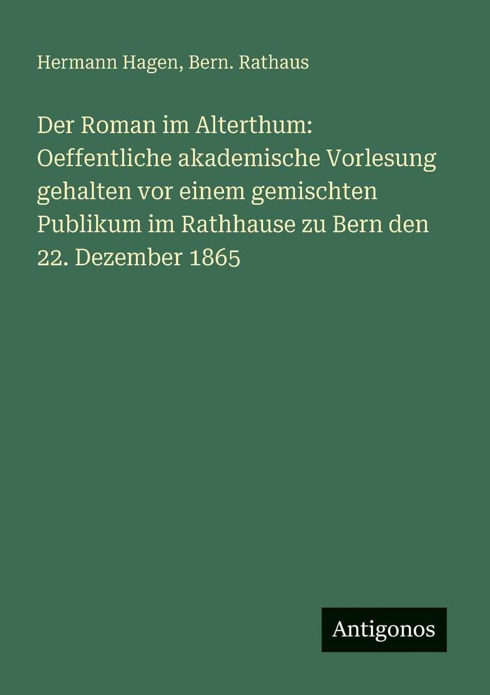 Der Roman im Alterthum: Oeffentliche akademische Vorlesung gehalten vor einem gemischten Publikum im Rathhause zu Bern den 22. Dezember 1865