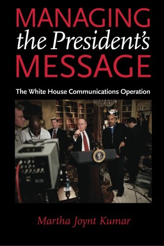 Kumar, Martha Joynt Managing The President's Message, The White House Communications Operation