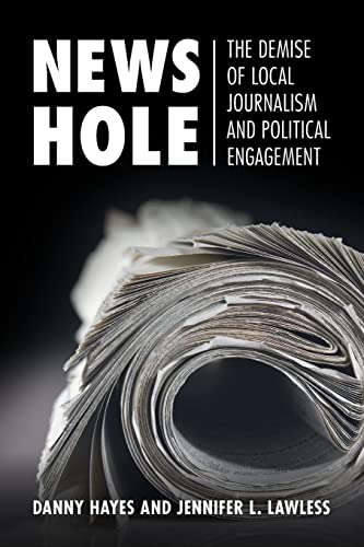 News Hole: The Demise of Local Journalism and Political Engagement (Communication, Society and Politics)