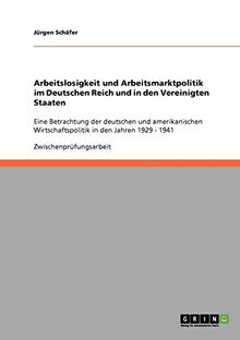 Arbeitslosigkeit und Arbeitsmarktpolitik im Deutschen Reich und in den Vereinigten Staaten: Eine Betrachtung der deutschen und amerikanischen Wirtschaftspolitik in den Jahren 1929 - 1941