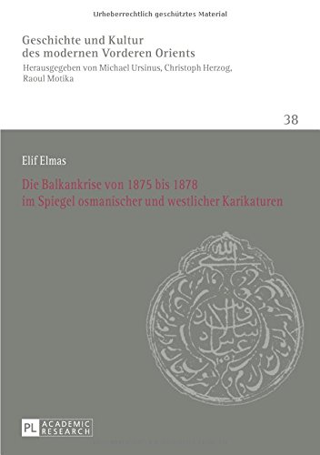 Die Balkankrise von 1875 bis 1878 im Spiegel osmanischer und westlicher Karikaturen (Geschichte und Kultur des modernen Vorderen Orients. History of Culture of the Modern Near and Middle East)