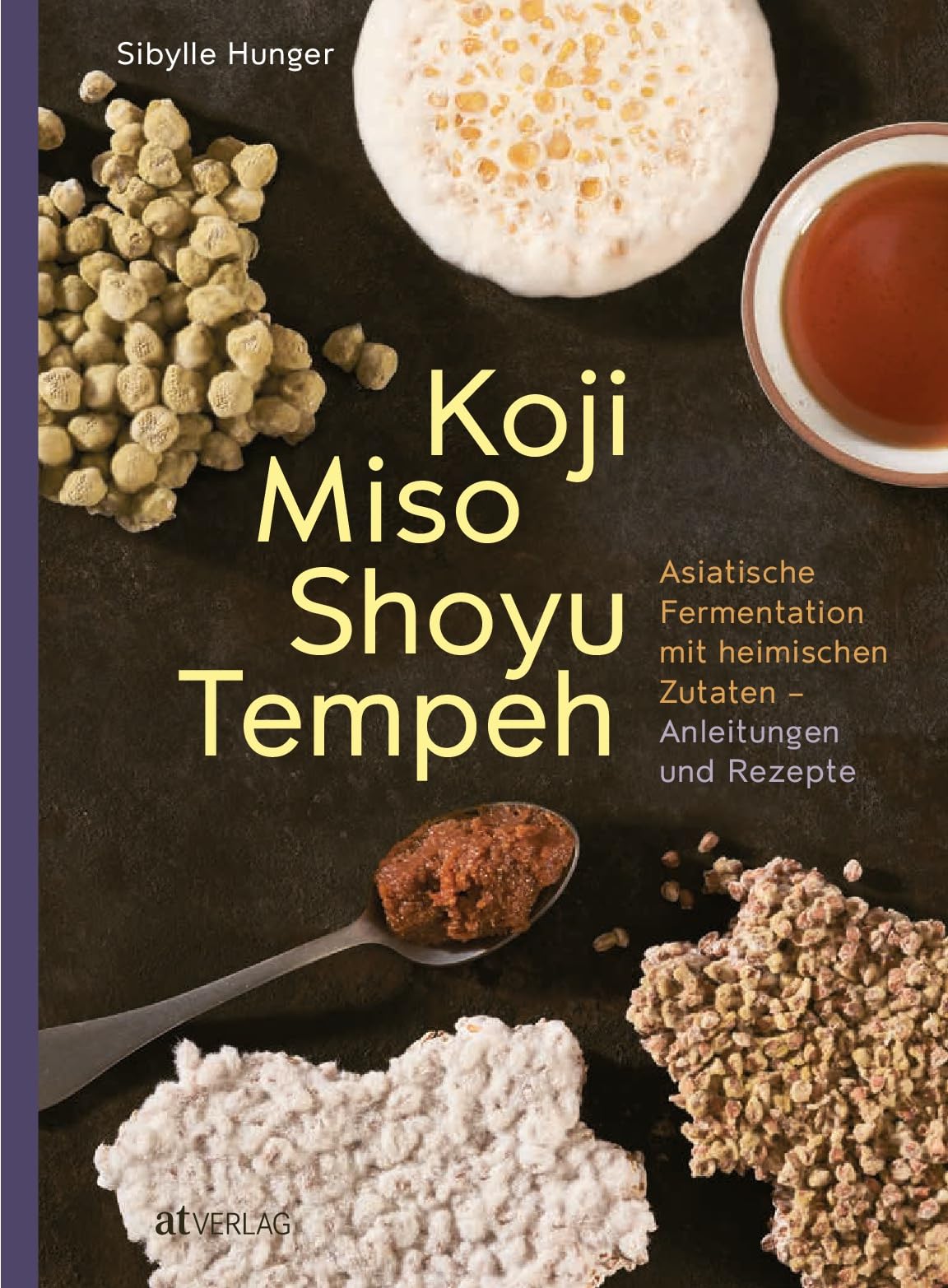 Koji Miso Shoyu Tempeh: Asiatische Fermentation mit heimischen Zutaten - Anleitungen & Rezepte für traditionelle & moderne Koji-Magie in der eigenen Küche