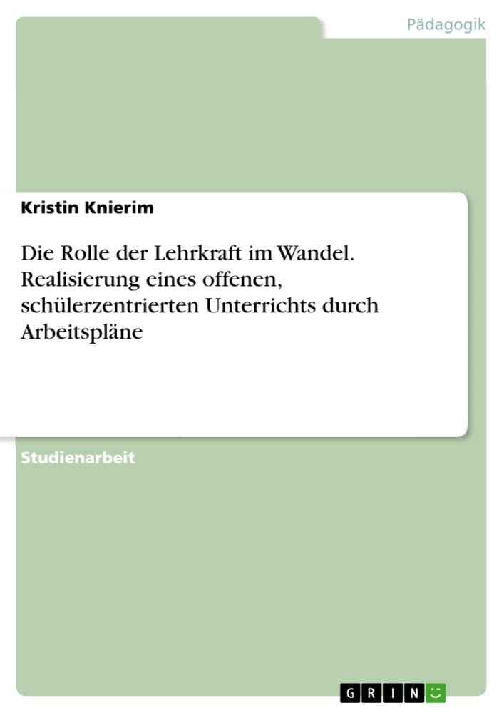 Die Rolle der Lehrkraft im Wandel. Realisierung eines offenen, schülerzentrierten Unterrichts durch Arbeitspläne