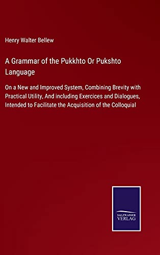 A Grammar of the Pukkhto Or Pukshto Language: On a New and Improved System, Combining Brevity with Practical Utility, And including Exercices and ... Facilitate the Acquisition of the Colloquial