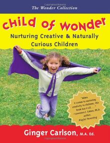 Child of Wonder: Nurturing Creative & Naturally Curious Children: Nurturing Creative and Naturally Curious Children