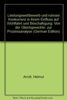 Leistungswettbewerb: und ruinöse Konkurrenz in ihrem Einfluß auf Wohlfahrt und Beschäftigung. Von der Gleichgewichts- zur Prozeßanalyse.