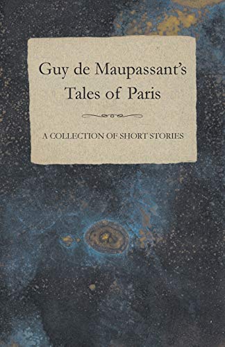 Guy de Maupassant's Tales of Paris A Collection of Short Stories