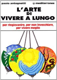 L'arte di vivere a lungo. Per ringiovanire, per non invecchiare, per vivere meglio