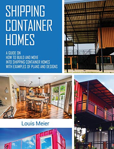 Louis Meier Shipping Container Homes, A Guide On How To Build And Move Into Shipping Container Homes With Examples Of Plans And Designs