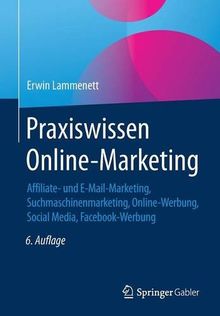 Praxiswissen Online-Marketing: Affiliate- und E-Mail-Marketing, Suchmaschinenmarketing, Online-Werbung, Social Media, Facebook-Werbung