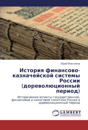 Istoriya finansovo-kaznacheyskoy sistemy Rossii (dorevolyutsionnyy period): Istoricheskie aspekty gosudarstvennoy, finansovoy i nalogovoy politiki ... politiki Rossii w dorewolücionnyj period