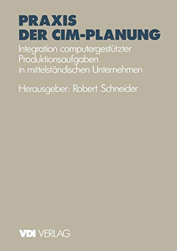Praxis der CIM-Planung: Integration Computergestützter Produktionsaufgaben in Mittelständischen Unternehmen (VDI-Buch)