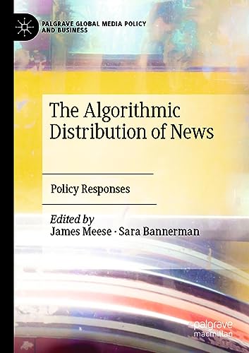 The Algorithmic Distribution of News: Policy Responses (Palgrave Global Media Policy and Business)