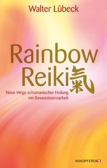 Rainbow-Reiki - Neue Wege schamanischer Heilung mit Bewusstseinsarbeit