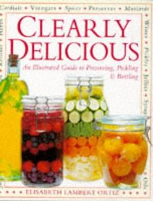Clearly Delicious: Illustrated Guide to the Art of Preserving, Pickling and Bottling