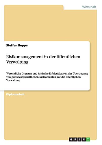 Risikomanagement in der öffentlichen Verwaltung: Wesentliche Grenzen und kritische Erfolgsfaktoren der Übertragung von privatwirtschaftlichen Instrumenten auf die öffentlichen Verwaltung