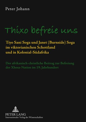 Thixo befreie uns: Tiyo Sani Soga und Janet (Burnside) Soga im viktorianischen Schottland und in Kolonial-Südafrika- Der afrikanisch-christliche ... Befreiung der Xhosa-Nation im 19. Jahrhundert