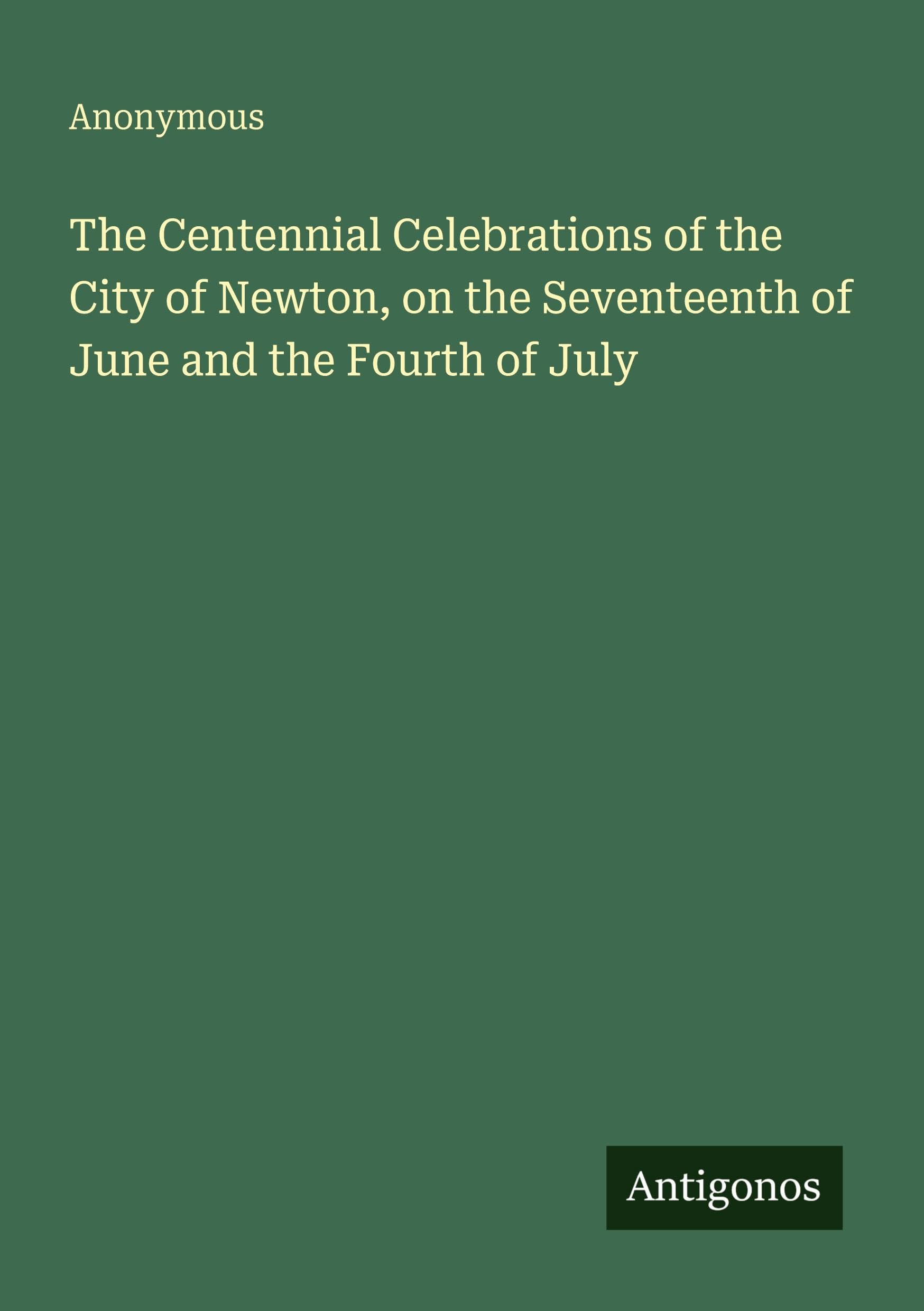 The Centennial Celebrations of the City of Newton, on the Seventeenth of June and the Fourth of July