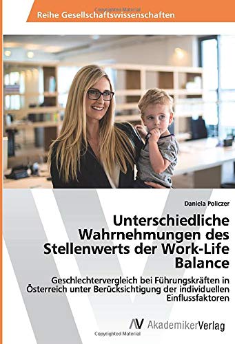 Unterschiedliche Wahrnehmungen des Stellenwerts der Work-Life Balance: Geschlechtervergleich bei Führungskräften in Österreich unter Berücksichtigung der individuellen Einflussfaktoren